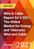 Wire & Cable Report Ed 5 2021: The Global Market for Energy and Telecoms Wire and Cable- Product Image