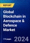 Global Blockchain in Aerospace & Defence Market (2023-2028) Competitive Analysis, Impact of Covid-19, Ansoff Analysis - Product Image