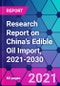 Research Report on China's Edible Oil Import, 2021-2030 - Product Thumbnail Image