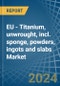 EU - Titanium, unwrought, incl. sponge, powders, ingots and slabs - Market Analysis, Forecast, Size, Trends and Insights. Update: COVID-19 Impact - Product Thumbnail Image