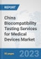 China Biocompatibility Testing Services for Medical Devices Market: Prospects, Trends Analysis, Market Size and Forecasts up to 2030 - Product Image