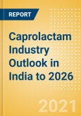Caprolactam Industry Outlook in India to 2026 - Market Size, Company Share, Price Trends, Capacity Forecasts of All Active and Planned Plants- Product Image