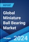 Global Miniature Ball Bearing Market Report by Type, Application, and Region 2024-2032 - Product Image