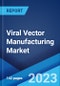 Viral Vector Manufacturing Market: Global Industry Trends, Share, Size, Growth, Opportunity and Forecast 2023-2028 - Product Image