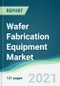Wafer Fabrication Equipment Market - Forecasts from 2021 to 2026 - Product Thumbnail Image