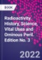 Radioactivity. History, Science, Vital Uses and Ominous Peril. Edition No. 3 - Product Thumbnail Image