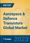 Aerospace & Defence Transistors Global Market Insights 2023, Analysis and Forecast to 2028, by Manufacturers, Regions, Technology, Application, Product Type - Product Image