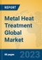 Metal Heat Treatment Global Market Insights 2023, Analysis and Forecast to 2028, by Market Participants, Regions, Technology, Application, Product Type - Product Image