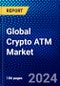 Global Crypto ATM Market (2023-2028) Competitive Analysis, Impact of Covid-19, Impact of Economic Slowdown & Impending Recession, Ansoff Analysis - Product Image