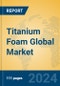 Titanium Foam Global Market Insights 2024, Analysis and Forecast to 2029, by Manufacturers, Regions, Technology, Application - Product Image