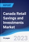 Canada Retail Savings and Investments Market Summary, Competitive Analysis and Forecast to 2027 - Product Image