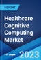 Healthcare Cognitive Computing Market: Global Industry Trends, Share, Size, Growth, Opportunity and Forecast 2023-2028 - Product Image