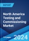 North America Testing and Commissioning Market Report by Service Type, Sourcing Type, Commissioning Type, End Use Industry, and Country 2024-2032 - Product Image