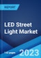 LED Street Light Market: Global Industry Trends, Share, Size, Growth, Opportunity and Forecast 2023-2028 - Product Image