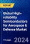 Global High-reliability Semiconductors for Aerospace & Defense Market (2023-2028) Competitive Analysis, Impact of Covid-19 with Ansoff Analysis - Product Image