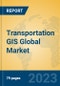 Transportation GIS Global Market Insights 2023, Analysis and Forecast to 2028, by Market Participants, Regions, Technology, Application, Product Type - Product Image