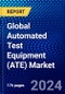 Global Automated Test Equipment (ATE) Market (2023-2028) by Components, Types, Vertical, Geography, Competitive Analysis, and Impact of Covid-19, Ansoff Analysis - Product Image