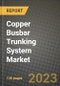 Copper Busbar Trunking System Market Outlook Report - Industry Size, Trends, Insights, Market Share, Competition, Opportunities, and Growth Forecasts by Segments, 2022 to 2030 - Product Image