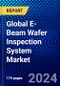 Global E-Beam Wafer Inspection System Market (2023-2028) Competitive Analysis, Impact of Covid-19, Ansoff Analysis - Product Image
