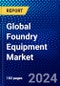 Global Foundry Equipment Market (2023-2028) Competitive Analysis, Impact of Covid-19, Ansoff Analysis - Product Image