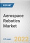 Aerospace Robotics Market By Type, By Technology, By Application: Global Opportunity Analysis and Industry Forecast, 2020-2030 - Product Thumbnail Image