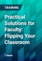 Practical Solutions for Faculty: Flipping Your Classroom - Product Thumbnail Image