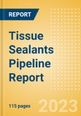 Tissue Sealants Pipeline Report including Stages of Development, Segments, Region and Countries, Regulatory Path and Key Companies, 2023 Update- Product Image