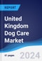 United Kingdom (UK) Dog Care Market Summary, Competitive Analysis and Forecast to 2028 - Product Image