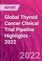 Global Thyroid Cancer Clinical Trial Pipeline Highlights - 2022 - Product Thumbnail Image