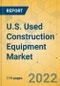 U.S. Used Construction Equipment Market- Strategic Assessment & Forecast 2022-2028 - Product Thumbnail Image