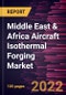 Middle East & Africa Aircraft Isothermal Forging Market Forecast to 2028 - COVID-19 Impact and Regional Analysis - by Aircraft Components, Forging Material, and Fit Type - Product Thumbnail Image