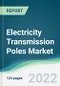 Electricity Transmission Poles Market - Forecasts from 2022 to 2027 - Product Thumbnail Image