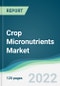 Crop Micronutrients Market - Forecasts from 2022 to 2027 - Product Thumbnail Image