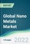 Global Nano Metals Market - Forecasts from 2022 to 2027 - Product Thumbnail Image