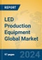 LED Production Equipment Global Market Insights 2024, Analysis and Forecast to 2029, by Manufacturers, Regions, Technology, Application - Product Image