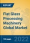 Flat Glass Processing Machinery Global Market Insights 2022, Analysis and Forecast to 2027, by Manufacturers, Regions, Technology, Application, Product Type - Product Thumbnail Image