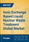 Ionic Exchange Based Liquid Nuclear Waste Treatment Global Market Insights 2023, Analysis and Forecast to 2028, by Manufacturers, Regions, Technology, Application, Product Type - Product Image