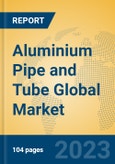 Aluminium Pipe and Tube Global Market Insights 2023, Analysis and Forecast to 2028, by Manufacturers, Regions, Technology, Application, Product Type- Product Image