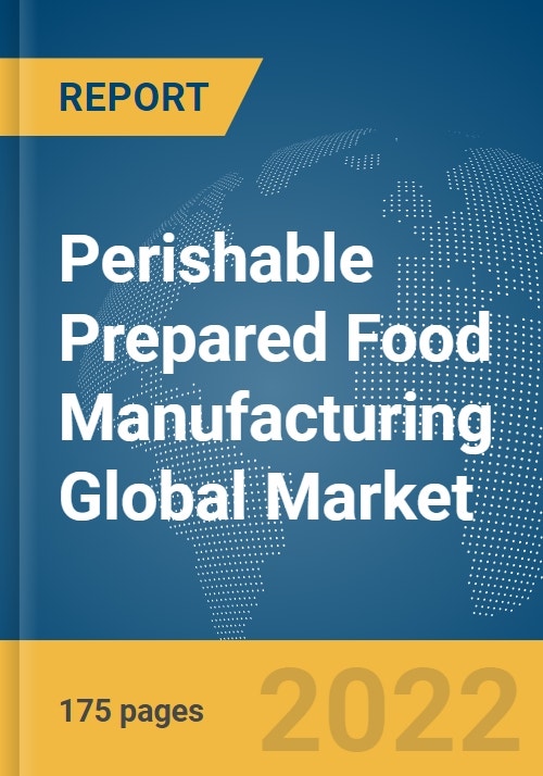 Perishable Prepared Food Manufacturing Global Market Report 2022