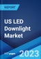 US LED Downlight Market: Industry Trends, Share, Size, Growth, Opportunity and Forecast 2023-2028 - Product Image