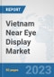 Vietnam Near Eye Display Market: Prospects, Trends Analysis, Market Size and Forecasts up to 2030 - Product Image