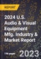 2024 U.S. Audio & Visual Equipment Mfg. Industry & Market Report - Product Image