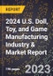 2024 U.S. Doll, Toy, and Game Manufacturing Industry & Market Report - Product Image