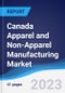 Canada Apparel and Non-Apparel Manufacturing Market Summary, Competitive Analysis and Forecast to 2027 - Product Image