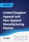 United Kingdom (UK) Apparel and Non-Apparel Manufacturing Market Summary, Competitive Analysis and Forecast to 2027 - Product Image