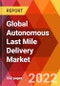 Global Autonomous Last Mile Delivery Market, by Component, by Robot Type, by Vehicle Type, by Payload, by Application, by Industry, by Location/Destination, Estimation & Forecast, 2017-2030 - Product Thumbnail Image