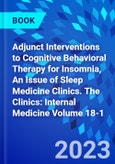 Adjunct Interventions to Cognitive Behavioral Therapy for Insomnia, An Issue of Sleep Medicine Clinics. The Clinics: Internal Medicine Volume 18-1- Product Image