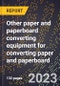 2024 Global Forecast for Other paper and paperboard converting equipment for converting paper and paperboard (2025-2030 Outlook)-Manufacturing & Markets Report - Product Image