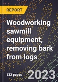 2024 Global Forecast for Woodworking sawmill equipment, removing bark from logs (2025-2030 Outlook)-Manufacturing & Markets Report- Product Image