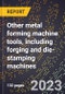 2024 Global Forecast for Other metal forming machine tools, including forging and die-stamping machines (2025-2030 Outlook)-Manufacturing & Markets Report - Product Image